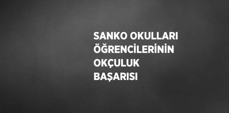 SANKO OKULLARI ÖĞRENCİLERİNİN OKÇULUK BAŞARISI