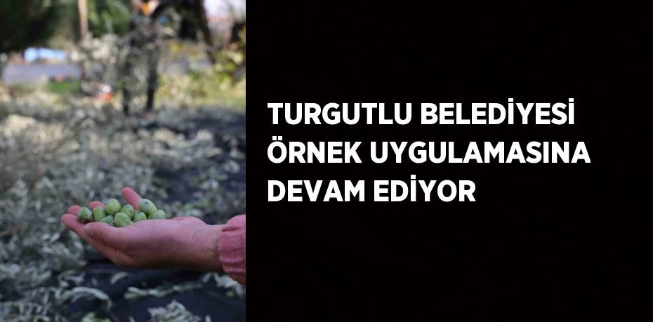 TURGUTLU BELEDİYESİ ÖRNEK UYGULAMASINA DEVAM EDİYOR