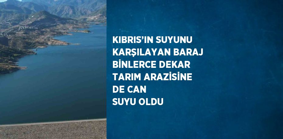 KIBRIS’IN SUYUNU KARŞILAYAN BARAJ BİNLERCE DEKAR TARIM ARAZİSİNE DE CAN SUYU OLDU