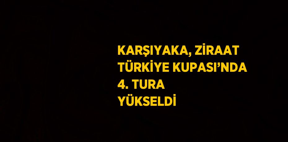 KARŞIYAKA, ZİRAAT TÜRKİYE KUPASI’NDA 4. TURA YÜKSELDİ