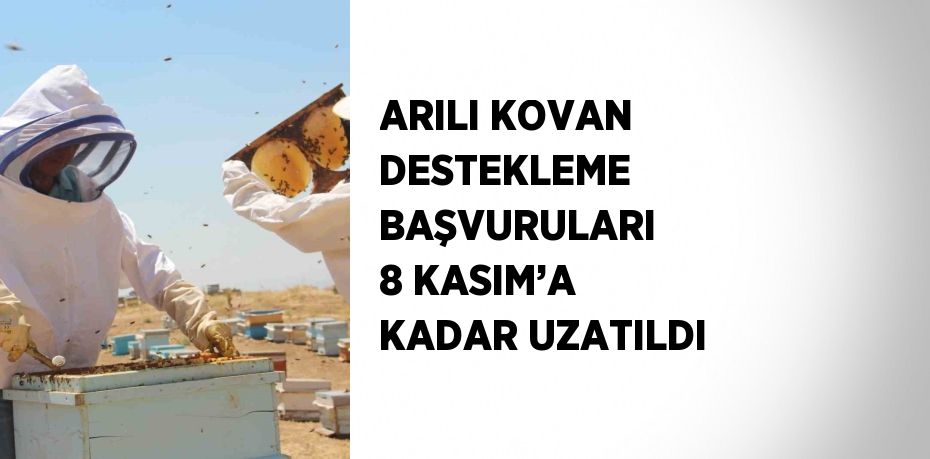 ARILI KOVAN DESTEKLEME BAŞVURULARI 8 KASIM’A KADAR UZATILDI