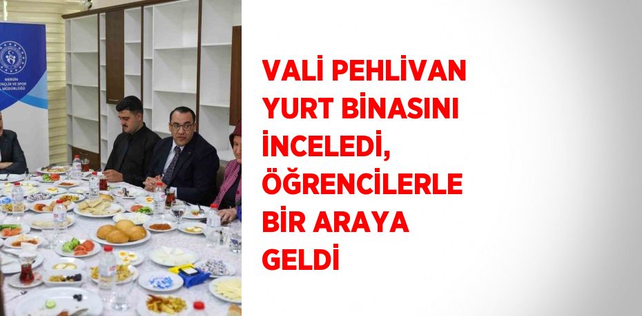 VALİ PEHLİVAN YURT BİNASINI İNCELEDİ, ÖĞRENCİLERLE BİR ARAYA GELDİ