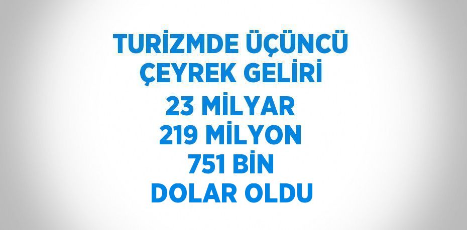 TURİZMDE ÜÇÜNCÜ ÇEYREK GELİRİ 23 MİLYAR 219 MİLYON 751 BİN DOLAR OLDU