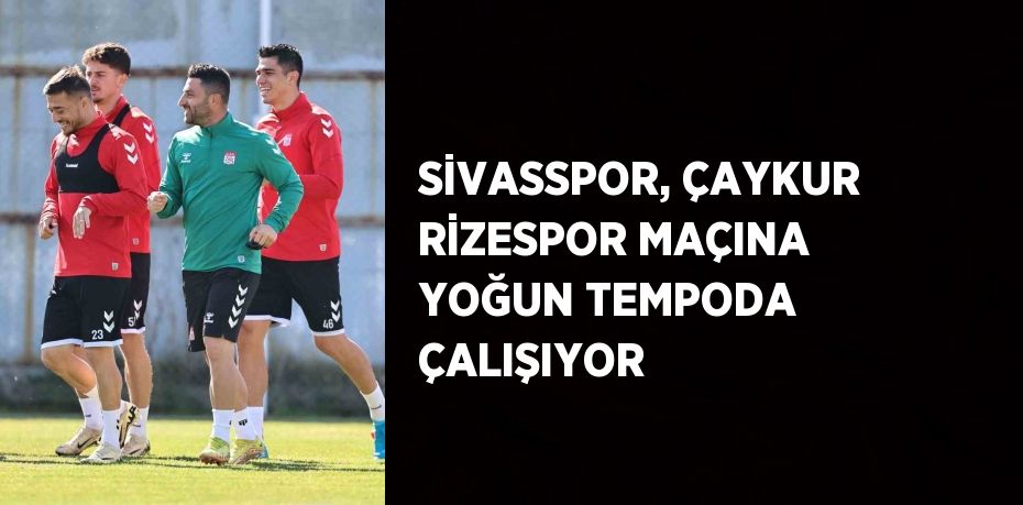 SİVASSPOR, ÇAYKUR RİZESPOR MAÇINA YOĞUN TEMPODA ÇALIŞIYOR