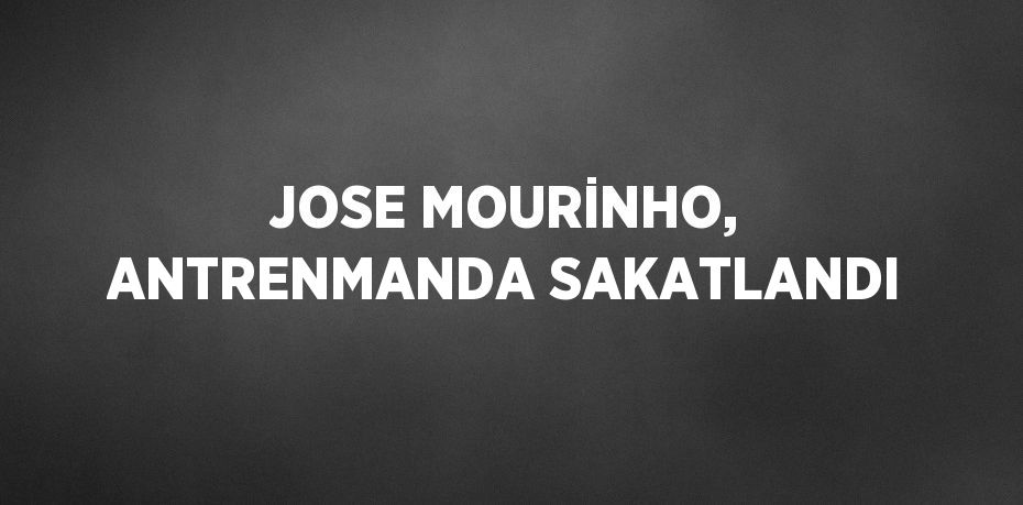 JOSE MOURİNHO, ANTRENMANDA SAKATLANDI