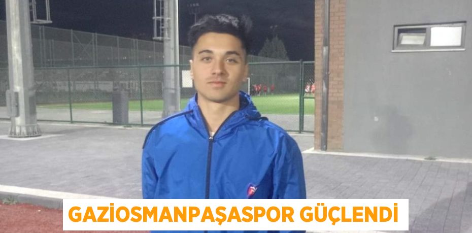 GAZİOSMANPAŞASPOR GÜÇLENDİ