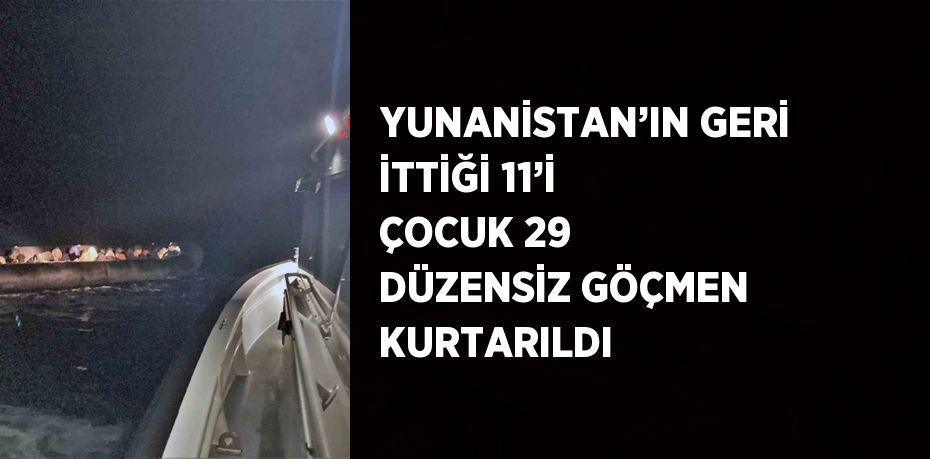 YUNANİSTAN’IN GERİ İTTİĞİ 11’İ ÇOCUK 29 DÜZENSİZ GÖÇMEN KURTARILDI