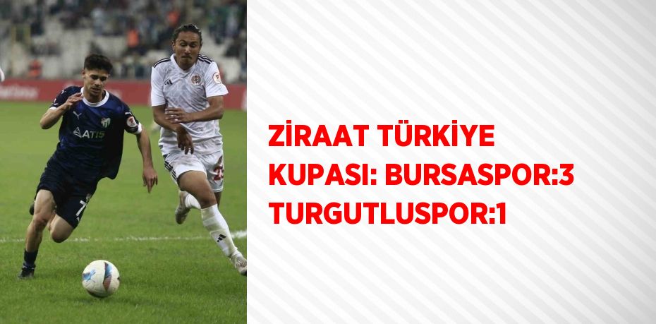 ZİRAAT TÜRKİYE KUPASI: BURSASPOR:3 TURGUTLUSPOR:1