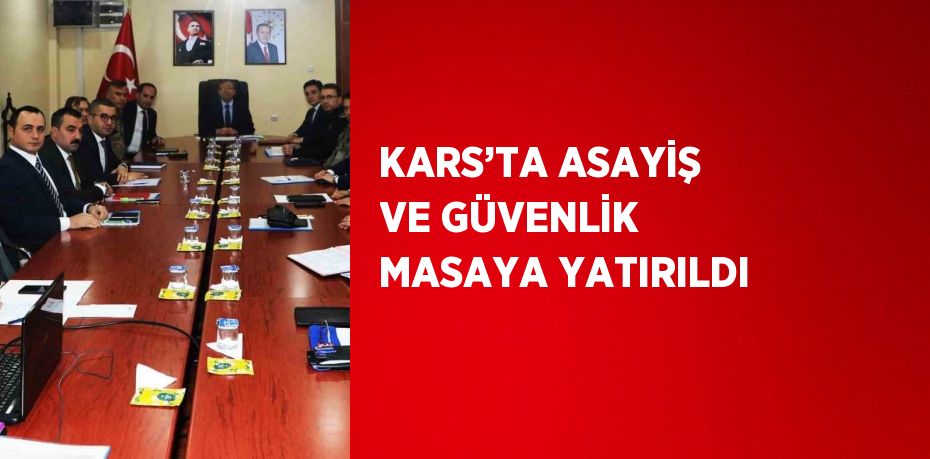 KARS’TA ASAYİŞ VE GÜVENLİK MASAYA YATIRILDI