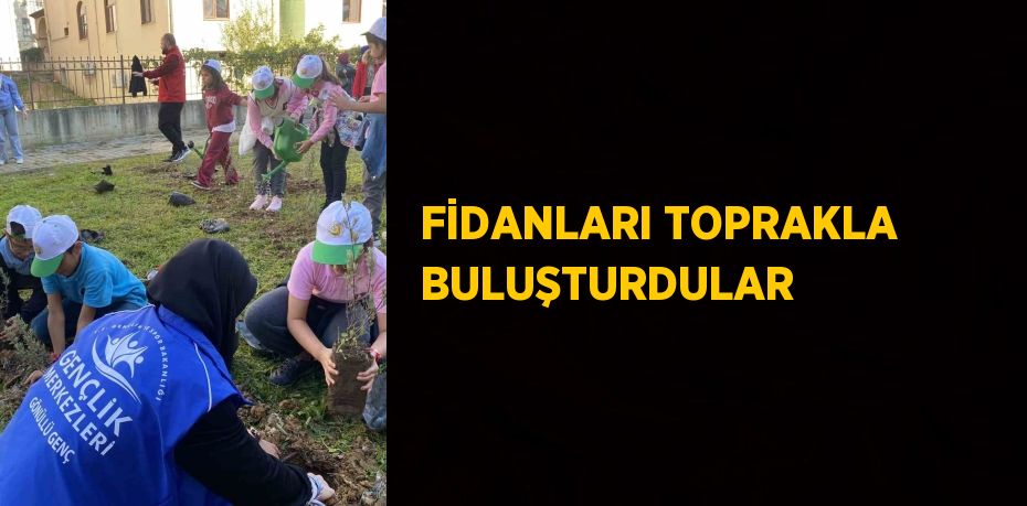 FİDANLARI TOPRAKLA BULUŞTURDULAR