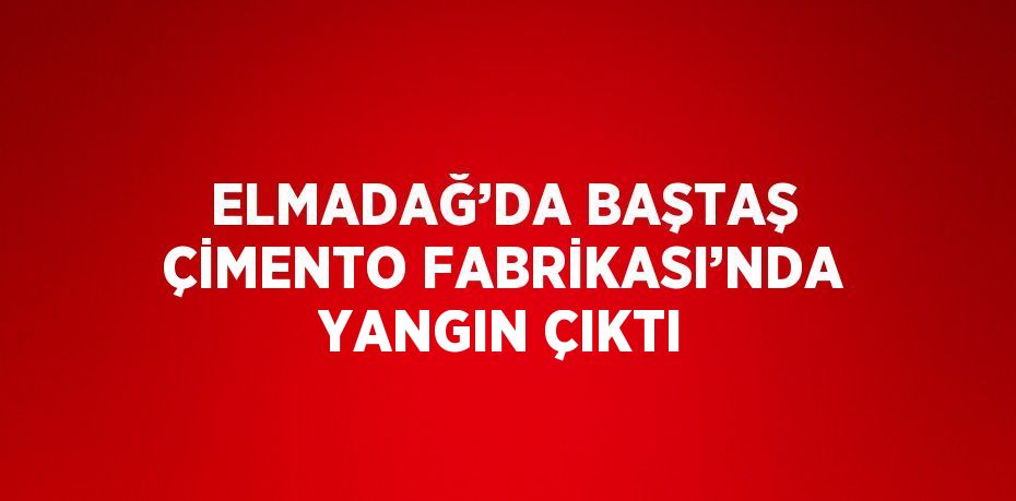 ELMADAĞ’DA BAŞTAŞ ÇİMENTO FABRİKASI’NDA YANGIN ÇIKTI