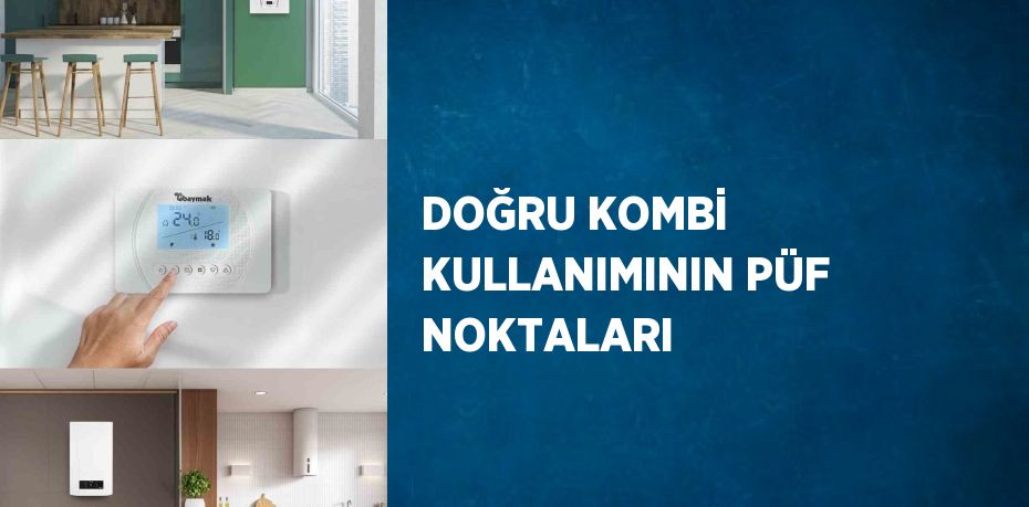 DOĞRU KOMBİ KULLANIMININ PÜF NOKTALARI