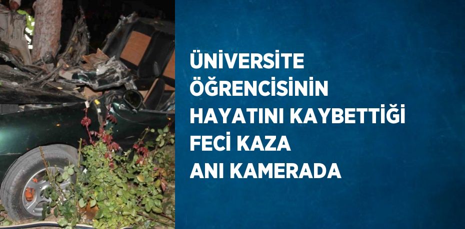 ÜNİVERSİTE ÖĞRENCİSİNİN HAYATINI KAYBETTİĞİ FECİ KAZA ANI KAMERADA