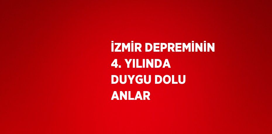 İZMİR DEPREMİNİN 4. YILINDA DUYGU DOLU ANLAR