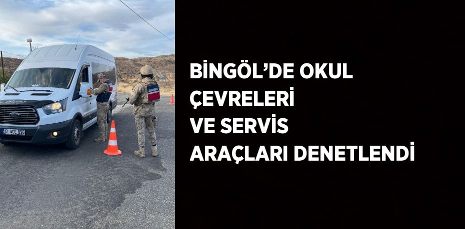 BİNGÖL’DE OKUL ÇEVRELERİ  VE SERVİS ARAÇLARI DENETLENDİ