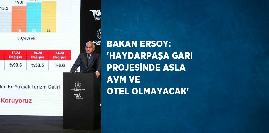 BAKAN ERSOY: 'HAYDARPAŞA GARI PROJESİNDE ASLA AVM VE OTEL OLMAYACAK'