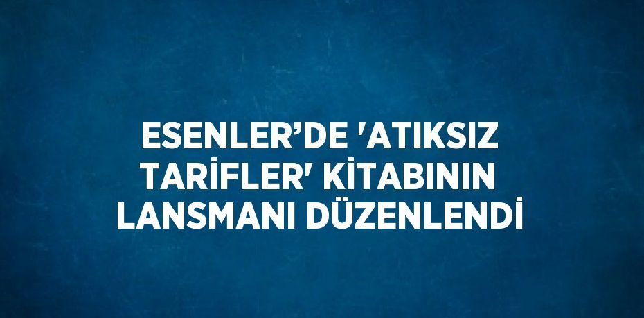 ESENLER’DE 'ATIKSIZ TARİFLER' KİTABININ LANSMANI DÜZENLENDİ