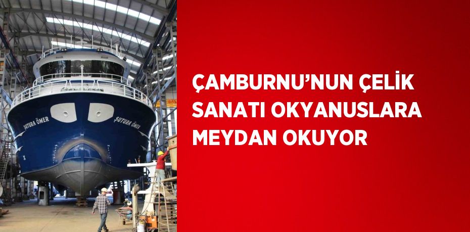 ÇAMBURNU’NUN ÇELİK SANATI OKYANUSLARA MEYDAN OKUYOR