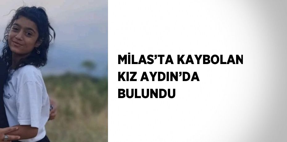 MİLAS’TA KAYBOLAN KIZ AYDIN’DA BULUNDU