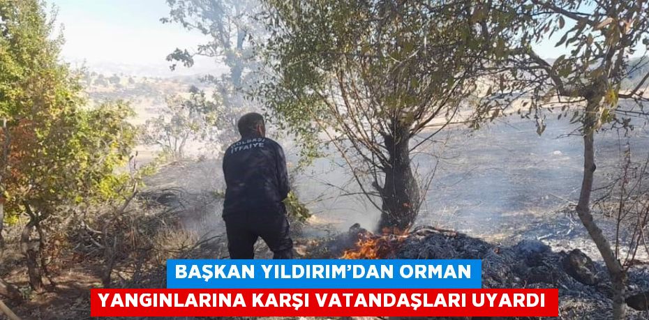 BAŞKAN YILDIRIM’DAN ORMAN YANGINLARINA KARŞI VATANDAŞLARI UYARDI