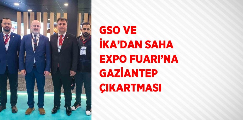 GSO VE İKA’DAN SAHA EXPO FUARI’NA GAZİANTEP ÇIKARTMASI