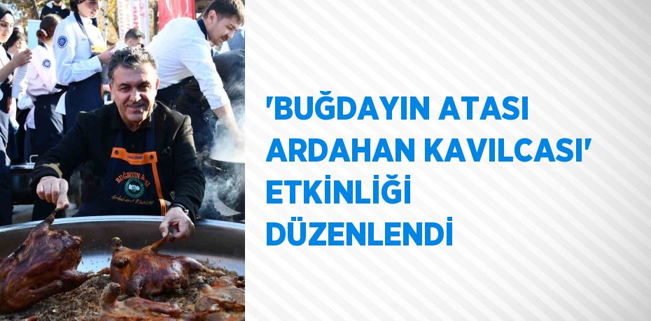 'BUĞDAYIN ATASI ARDAHAN KAVILCASI' ETKİNLİĞİ DÜZENLENDİ