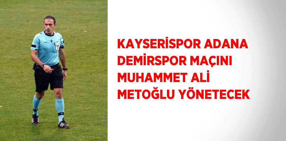 KAYSERİSPOR ADANA DEMİRSPOR MAÇINI MUHAMMET ALİ METOĞLU YÖNETECEK