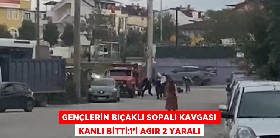 GENÇLERİN BIÇAKLI SOPALI KAVGASI KANLI BİTTİ:1’İ AĞIR 2 YARALI