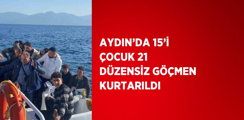 AYDIN’DA 15’İ ÇOCUK 21 DÜZENSİZ GÖÇMEN KURTARILDI