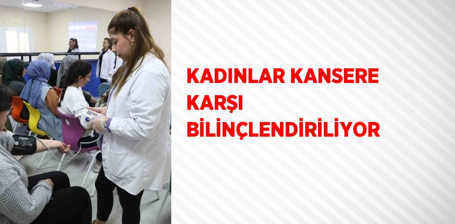 KADINLAR KANSERE KARŞI BİLİNÇLENDİRİLİYOR