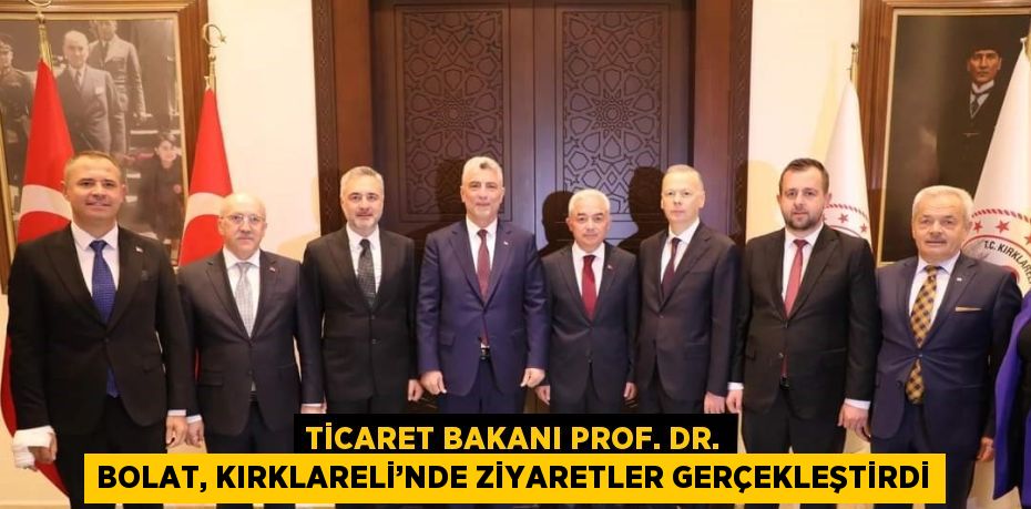 TİCARET BAKANI PROF. DR. BOLAT, KIRKLARELİ’NDE ZİYARETLER GERÇEKLEŞTİRDİ