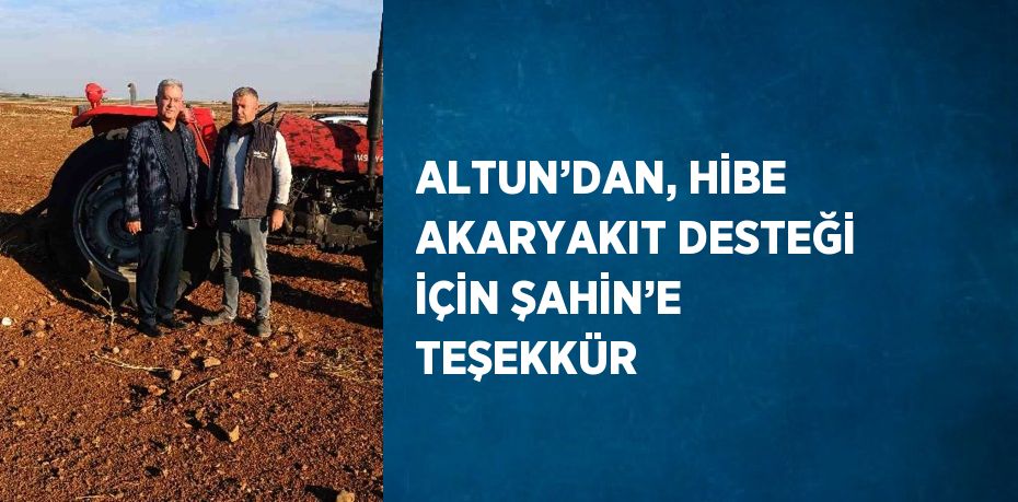 ALTUN’DAN, HİBE AKARYAKIT DESTEĞİ İÇİN ŞAHİN’E TEŞEKKÜR