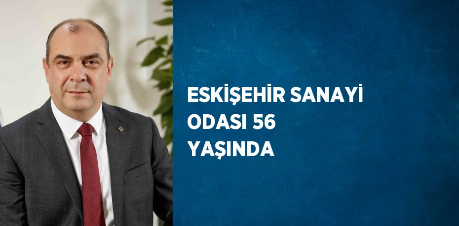 ESKİŞEHİR SANAYİ ODASI 56 YAŞINDA