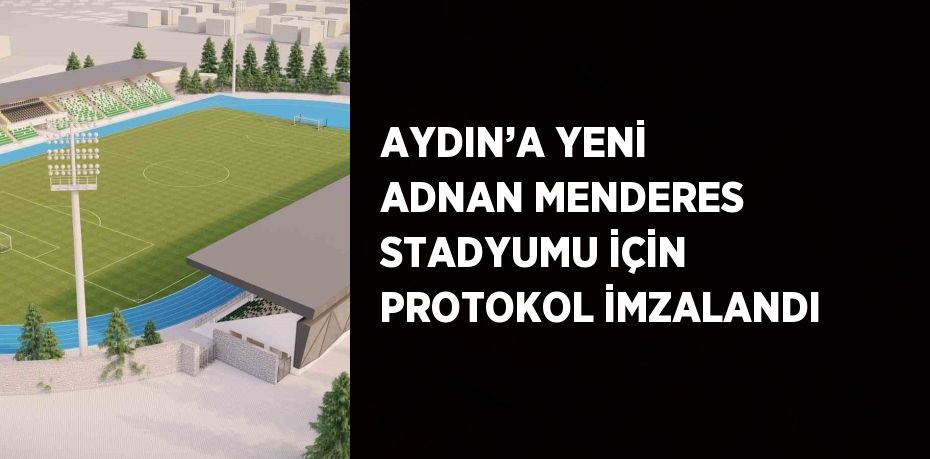 AYDIN’A YENİ ADNAN MENDERES STADYUMU İÇİN PROTOKOL İMZALANDI