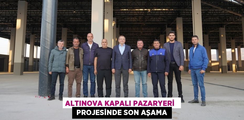 ALTINOVA KAPALI PAZARYERİ   PROJESİNDE SON AŞAMA