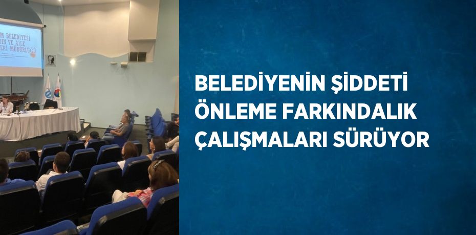 BELEDİYENİN ŞİDDETİ ÖNLEME FARKINDALIK ÇALIŞMALARI SÜRÜYOR