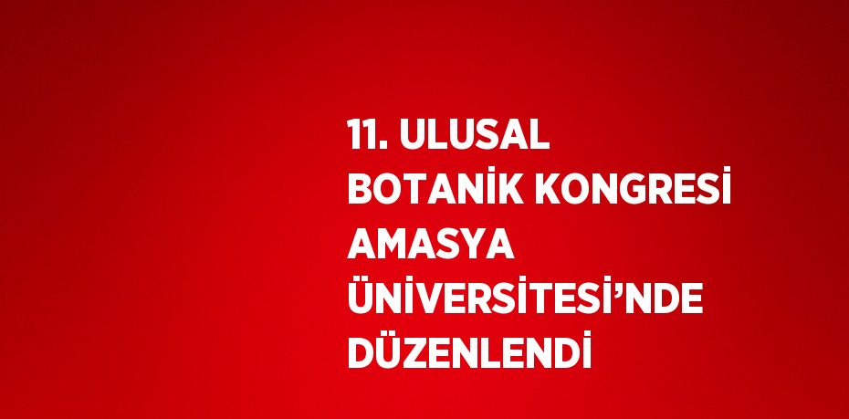 11. ULUSAL BOTANİK KONGRESİ AMASYA ÜNİVERSİTESİ’NDE DÜZENLENDİ