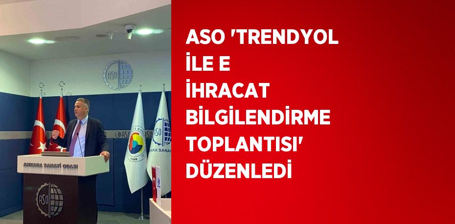 ASO 'TRENDYOL İLE E İHRACAT BİLGİLENDİRME TOPLANTISI' DÜZENLEDİ