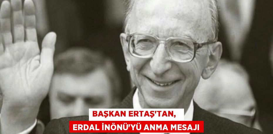 BAŞKAN ERTAŞ’TAN,   ERDAL İNÖNÜ’YÜ ANMA MESAJI