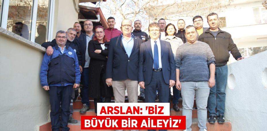 Arslan: “Biz büyük bir aileyiz”