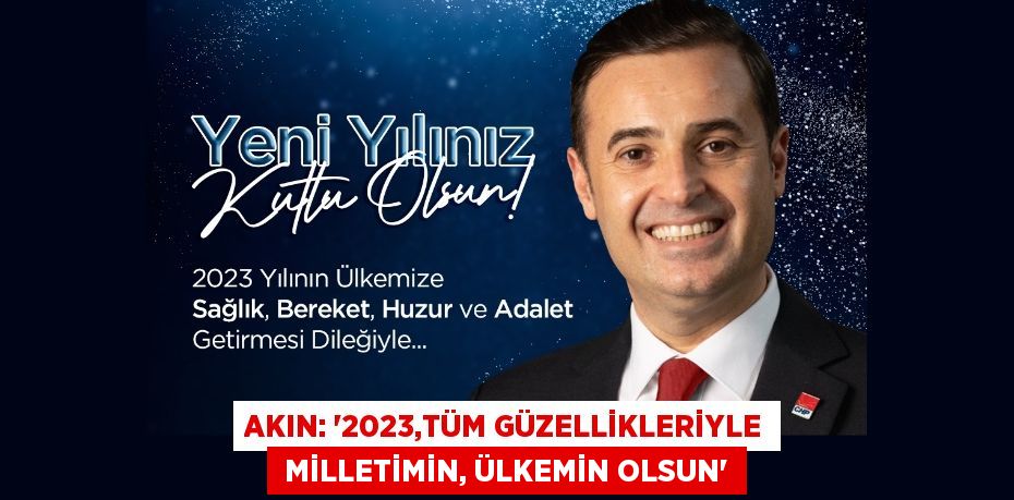 AKIN: “2023,TÜM GÜZELLİKLERİYLE  MİLLETİMİN, ÜLKEMİN OLSUN”