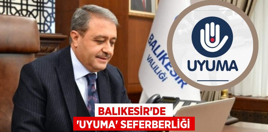 BALIKESİR’DE  ‘UYUMA’ SEFERBERLİĞİ