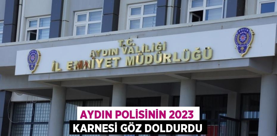 AYDIN POLİSİNİN 2023 KARNESİ GÖZ DOLDURDU