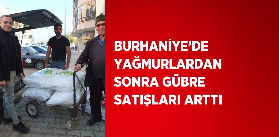 BURHANİYE’DE YAĞMURLARDAN SONRA GÜBRE SATIŞLARI ARTTI