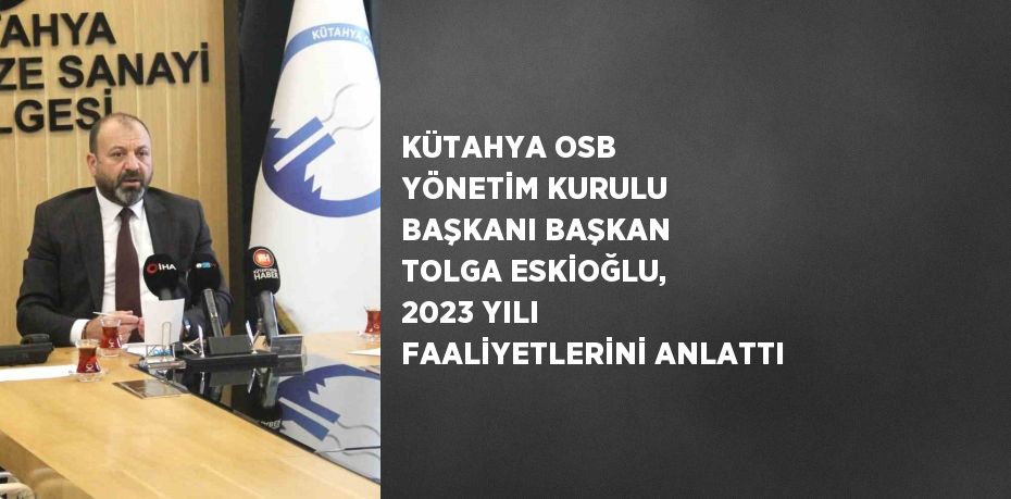 KÜTAHYA OSB YÖNETİM KURULU BAŞKANI BAŞKAN TOLGA ESKİOĞLU, 2023 YILI FAALİYETLERİNİ ANLATTI