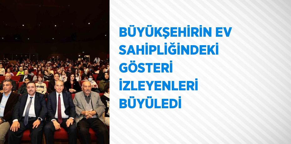 BÜYÜKŞEHİRİN EV SAHİPLİĞİNDEKİ GÖSTERİ İZLEYENLERİ BÜYÜLEDİ