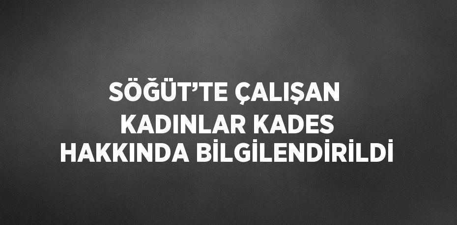 SÖĞÜT’TE ÇALIŞAN KADINLAR KADES HAKKINDA BİLGİLENDİRİLDİ