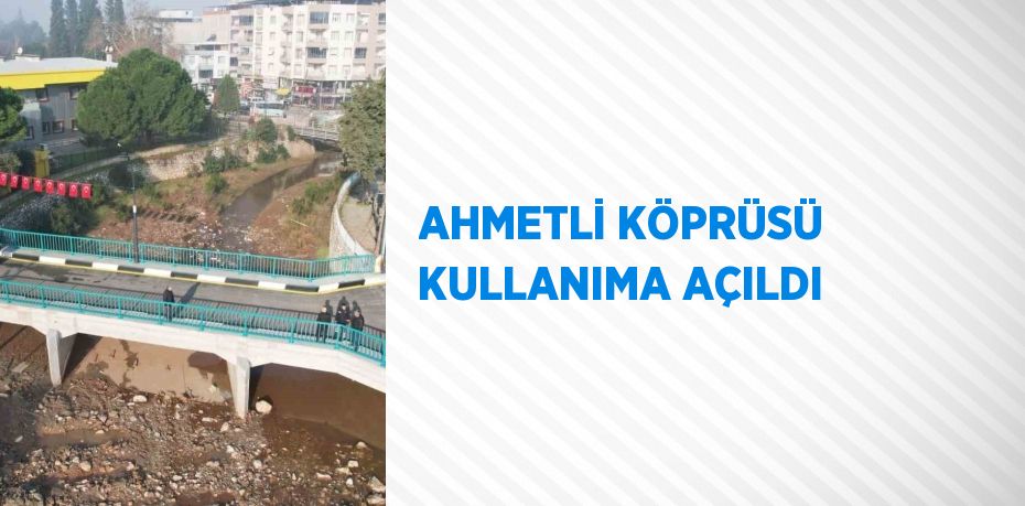 AHMETLİ KÖPRÜSÜ KULLANIMA AÇILDI