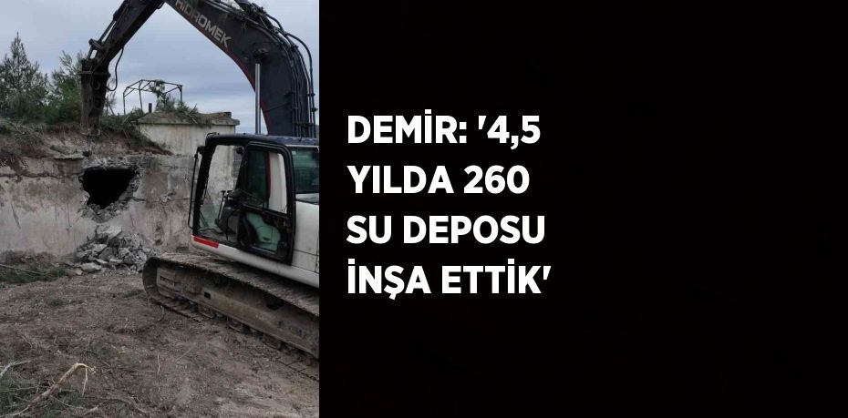 DEMİR: '4,5 YILDA 260 SU DEPOSU İNŞA ETTİK'