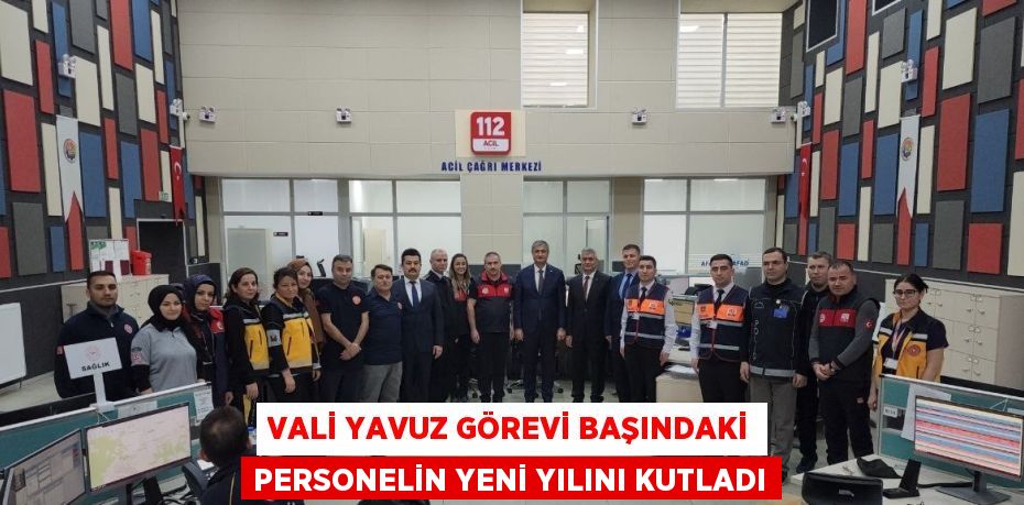 VALİ YAVUZ GÖREVİ BAŞINDAKİ PERSONELİN YENİ YILINI KUTLADI